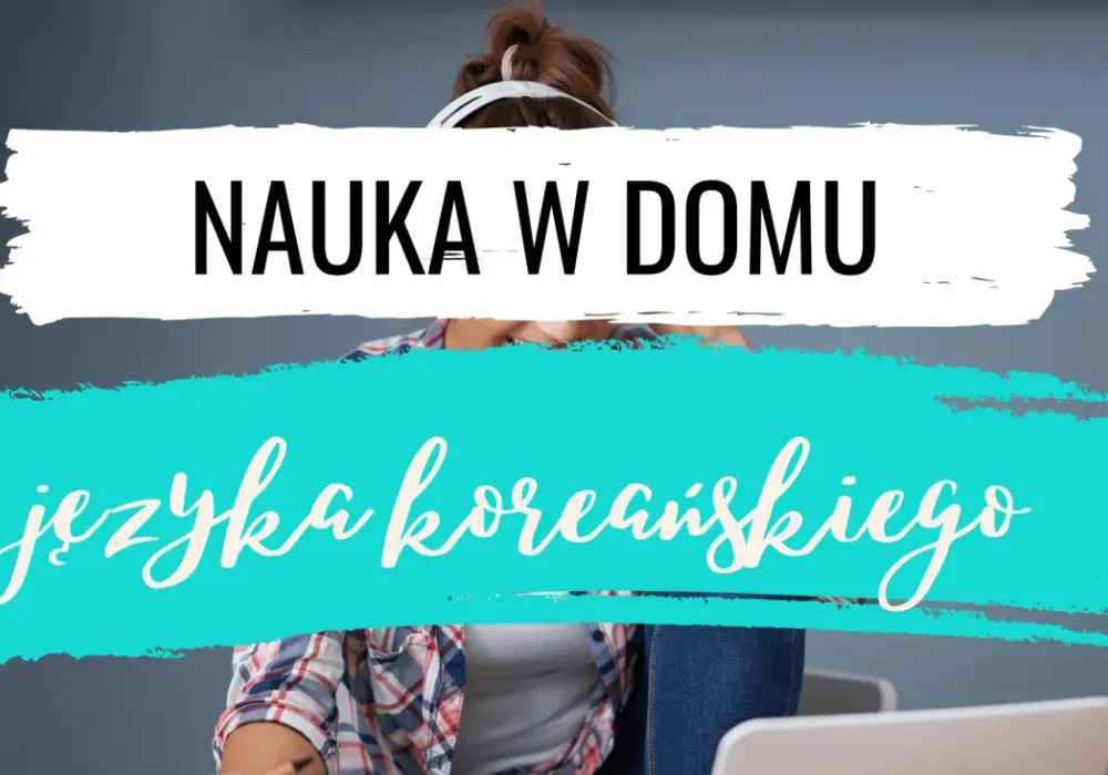Jak nauczyć się koreańskiego: skuteczne sposoby na szybką naukę w domu
