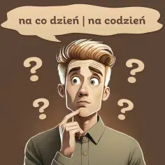 Zastanawiam się, czy to jest na co dzień, czy na codzień. Wokół głowy mam znaki zapytania.