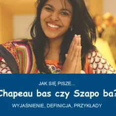 Uśmiechnięta kobieta w kolorowym stroju pyta: "Jak się pisze... Chapeau bas czy Szapo ba?". Wyjaśnienie, definicja, przykłady.