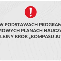 Czerwony wykrzyknik i tekst: ZMIANY W PODSTAWACH PROGRAMOWYCH I RAMOWYCH PLANACH NAUCZANIA – KOLEJNY KROK „KOMPASU JUTRA”.